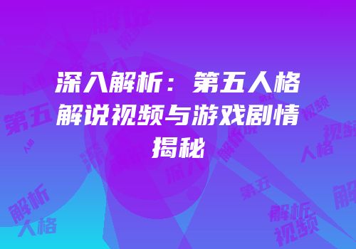 深入解析：第五人格解说视频与游戏剧情揭秘