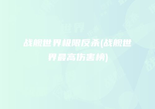战舰世界极限反杀(战舰世界最高伤害榜)