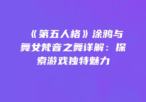 《第五人格》涂鸦与舞女梵音之舞详解：探索游戏独特魅力
