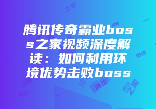 腾讯传奇霸业boss之家视频深度解读：如何利用环境优势击败boss