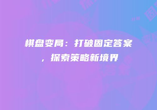 棋盘变局：打破固定答案，探索策略新境界