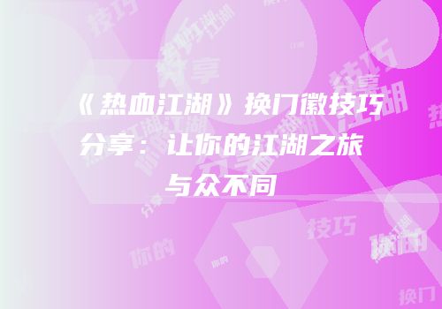 《热血江湖》换门徽技巧分享：让你的江湖之旅与众不同