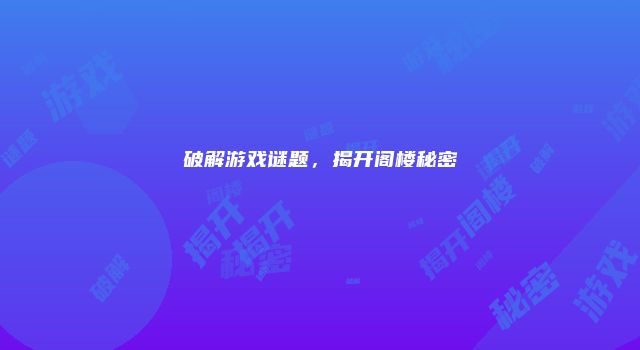 破解游戏谜题，揭开阁楼秘密