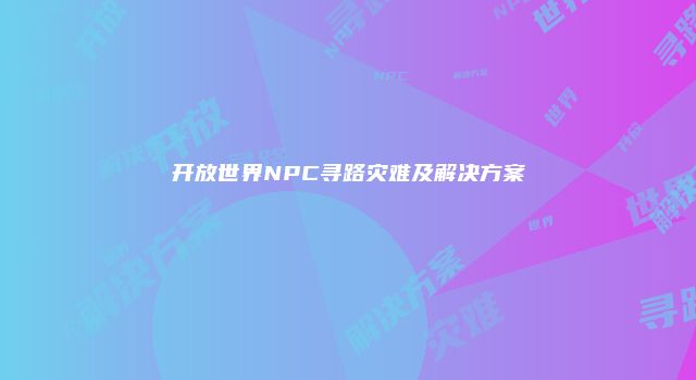 开放世界NPC寻路灾难及解决方案