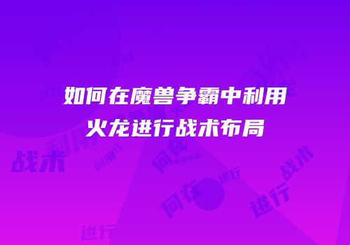 如何在魔兽争霸中利用火龙进行战术布局