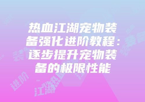 热血江湖宠物装备强化进阶教程：逐步提升宠物装备的极限性能