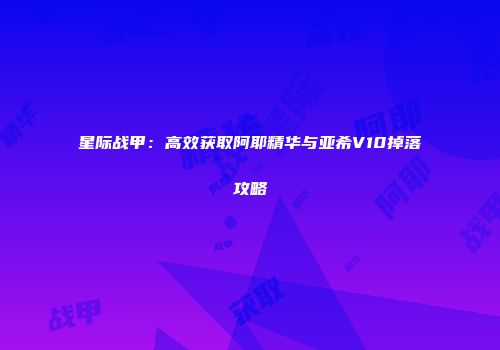 星际战甲：高效获取阿耶精华与亚希V10掉落攻略