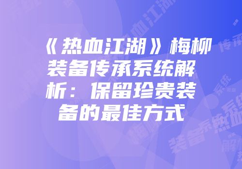 《热血江湖》梅柳装备传承系统解析：保留珍贵装备的最佳方式