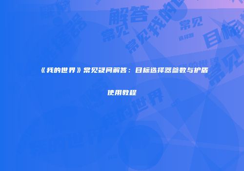 《我的世界》常见疑问解答：目标选择器参数与护盾使用教程