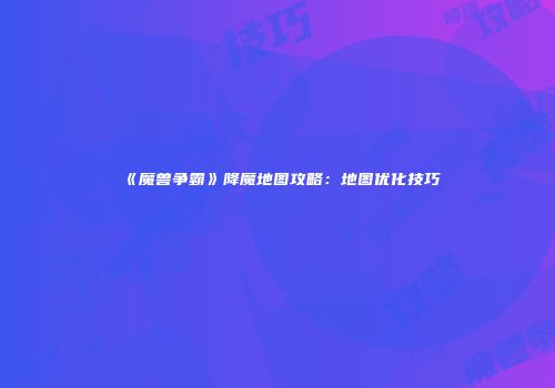 《魔兽争霸》降魔地图攻略：地图优化技巧