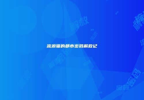 流浪猫的都市密码解救记