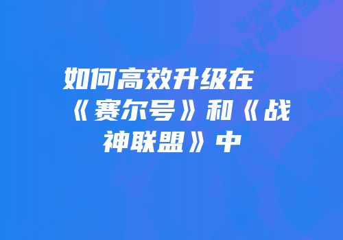 如何高效升级在《赛尔号》和《战神联盟》中