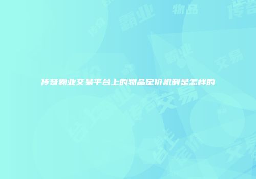 传奇霸业交易平台上的物品定价机制是怎样的