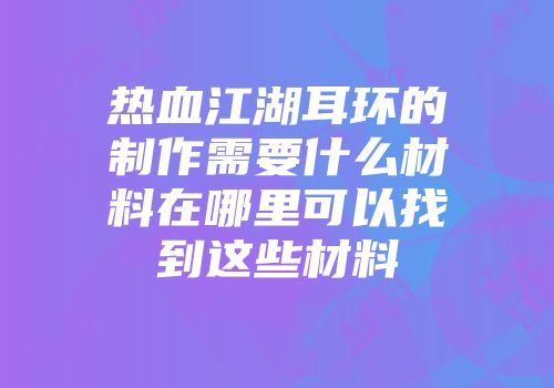 热血江湖耳环的制作需要什么材料在哪里可以找到这些材料