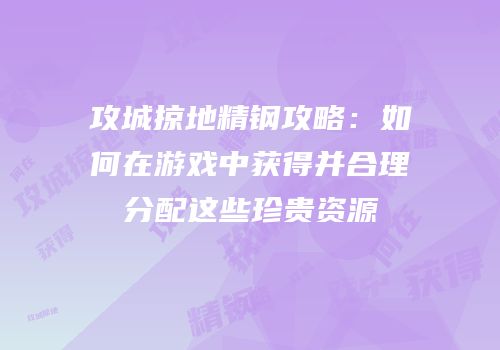 攻城掠地精钢攻略：如何在游戏中获得并合理分配这些珍贵资源