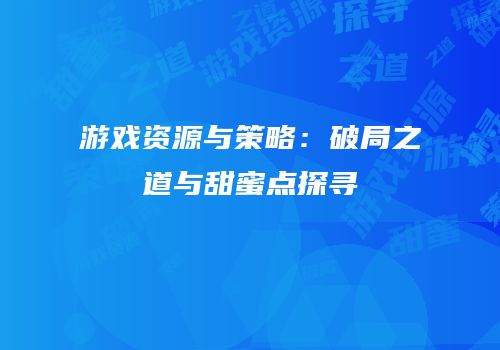 游戏资源与策略：破局之道与甜蜜点探寻