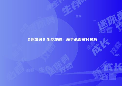 《迷你勇》生存攻略：新手必看成长技巧