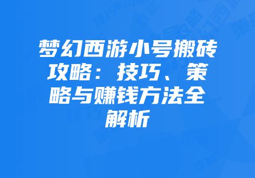 梦幻西游小号搬砖攻略：技巧、策略与赚钱方法全解析