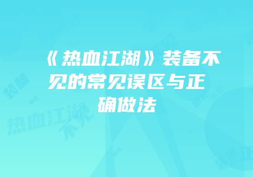 《热血江湖》装备不见的常见误区与正确做法