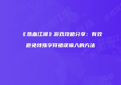 《热血江湖》游戏攻略分享：有效避免特殊字符错误输入的方法