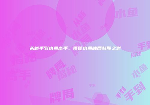 从新手到水鱼高手：揭秘水鱼牌局制胜之道