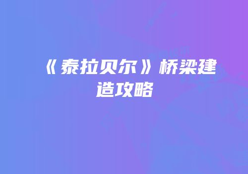 《泰拉贝尔》桥梁建造攻略