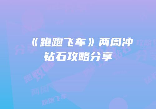 《跑跑飞车》两周冲钻石攻略分享