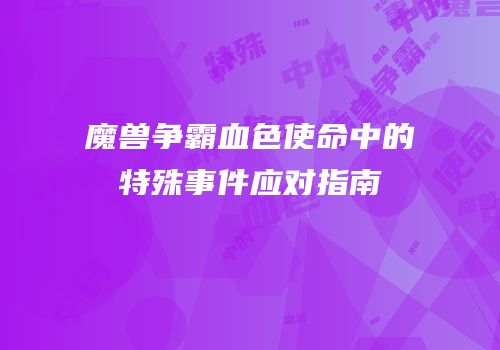 魔兽争霸血色使命中的特殊事件应对指南