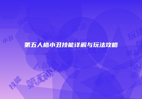 第五人格小丑技能详解与玩法攻略