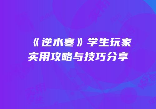 《逆水寒》学生玩家实用攻略与技巧分享