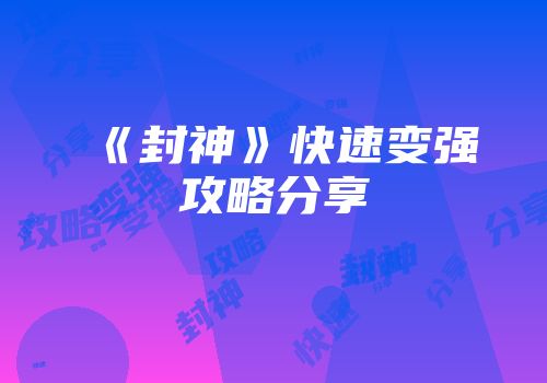 《封神》快速变强攻略分享