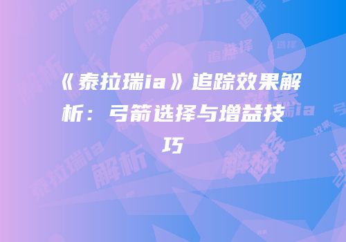 《泰拉瑞ia》追踪效果解析：弓箭选择与增益技巧