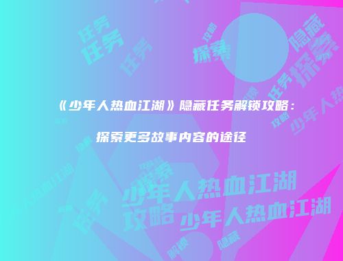 《少年人热血江湖》隐藏任务解锁攻略：探索更多故事内容的途径