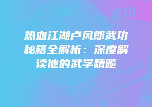 热血江湖卢风郎武功秘籍全解析：深度解读他的武学精髓