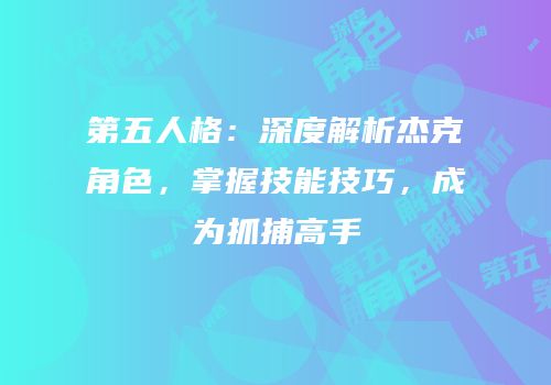 第五人格：深度解析杰克角色，掌握技能技巧，成为抓捕高手