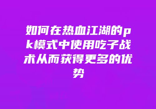 如何在热血江湖的pk模式中使用吃子战术从而获得更多的优势