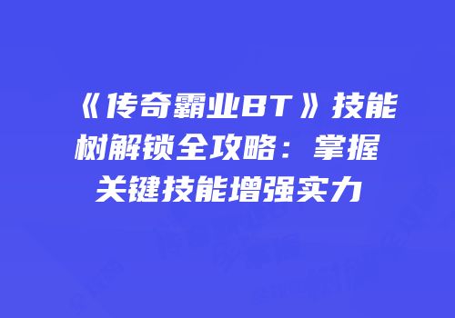 《传奇霸业BT》技能树解锁全攻略：掌握关键技能增强实力