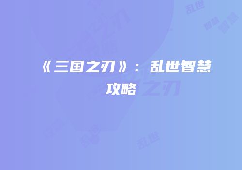 《三国之刃》：乱世智慧攻略