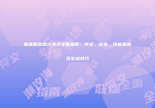 英雄联盟潮汐海灵全面指南：符文、出装、技能解析及实战技巧