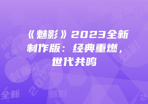 《魅影》2023全新制作版：经典重燃，世代共鸣