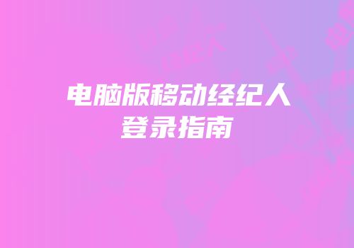 电脑版移动经纪人登录指南