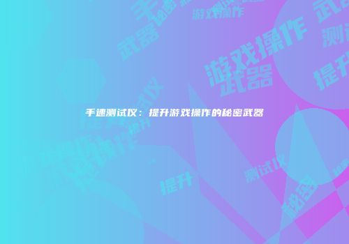 手速测试仪：提升游戏操作的秘密武器
