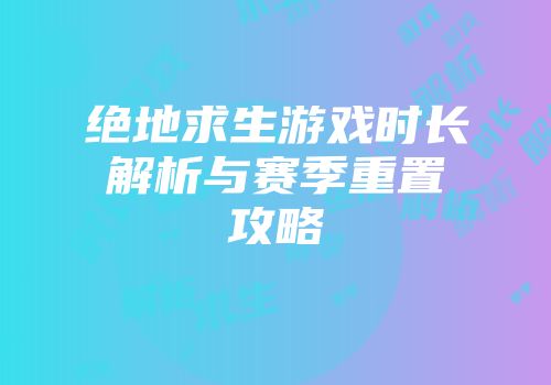 绝地求生游戏时长解析与赛季重置攻略