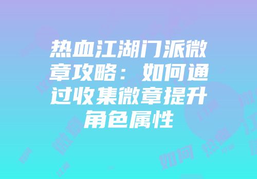 热血江湖门派微章攻略：如何通过收集微章提升角色属性