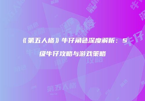 《第五人格》牛仔角色深度解析：S级牛仔攻略与游戏策略