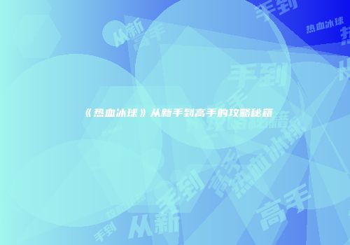 《热血冰球》从新手到高手的攻略秘籍