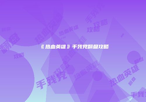 《热血英雄》手残党翻盘攻略