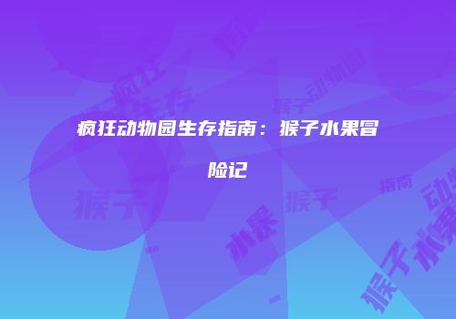 疯狂动物园生存指南：猴子水果冒险记