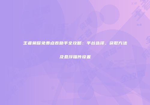 王者荣耀免费点卷助手全攻略：平台选择、获取方法及悬浮插件设置