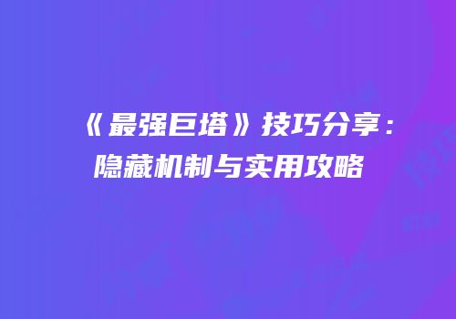《最强巨塔》技巧分享：隐藏机制与实用攻略